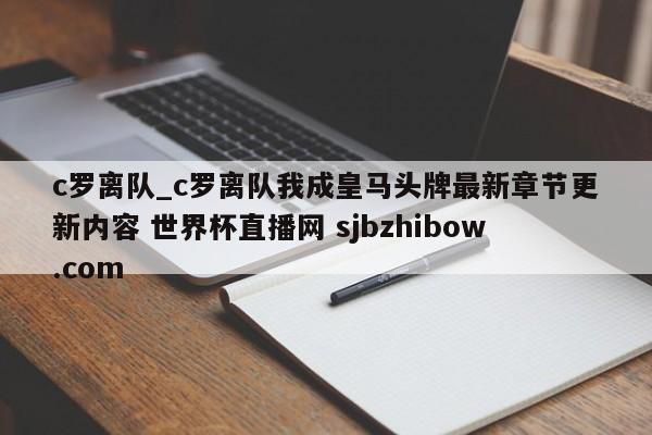 c罗离队_c罗离队我成皇马头牌最新章节更新内容 世界杯直播网 sjbzhibow.com 