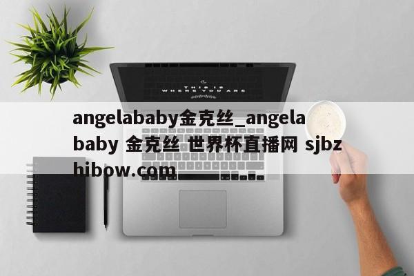 angelababy金克丝_angelababy 金克丝 世界杯直播网 sjbzhibow.com 