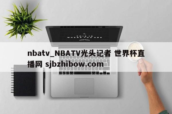 nbatv_NBATV光头记者 世界杯直播网 sjbzhibow.com 